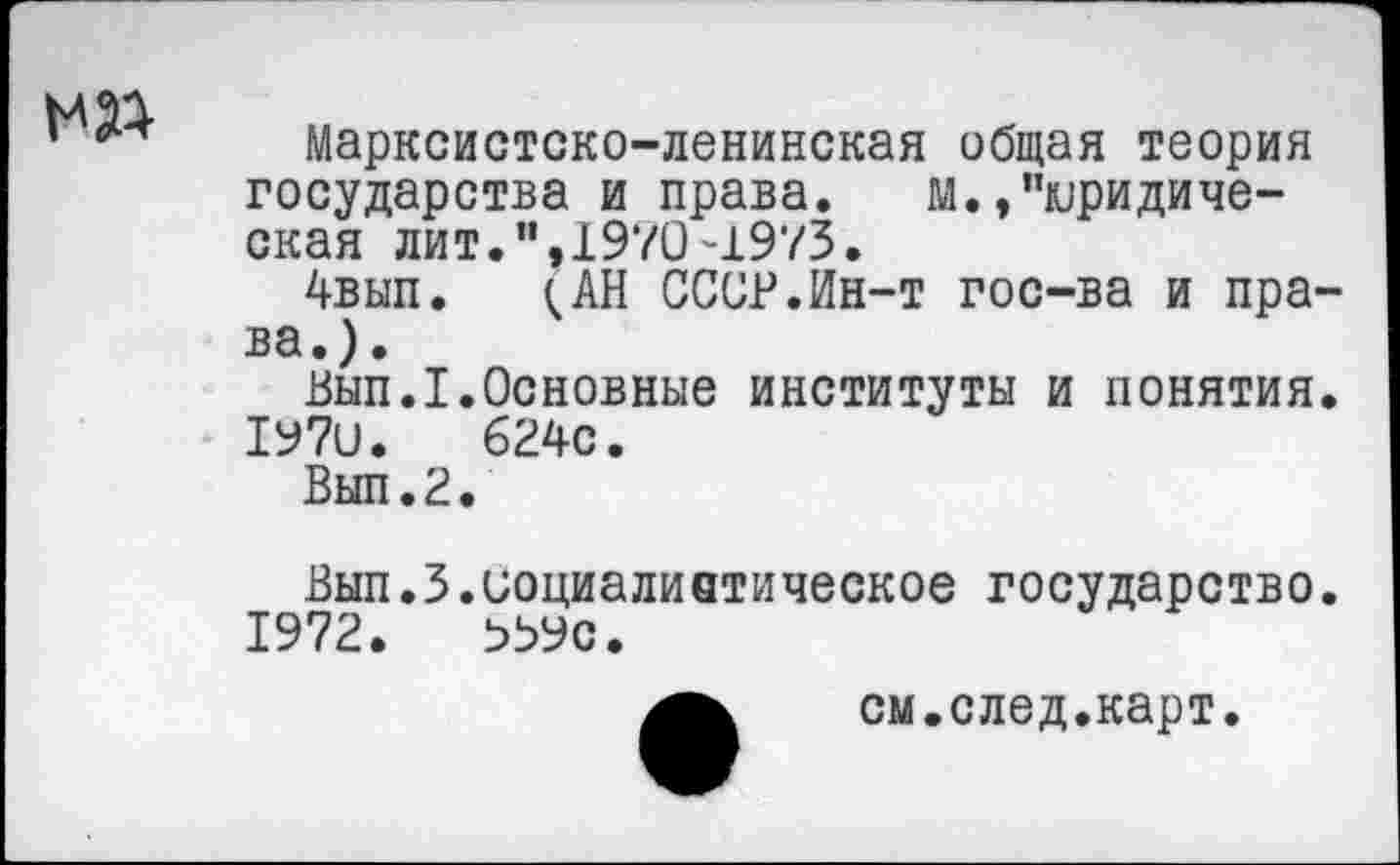 ﻿
Марксистско-ленинская общая теория государства и права. м. /'юридическая лит.",1970-1973.
4вып. ^АН СССР.Ин-т гос-ва и права.).
Вып.1.Основные институты и понятия. 1У7и.	624с.
Вып.2.
Вып.З.иоциалиетическое государство. 1972.	9Ь9с.
см.след.карт